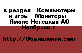  в раздел : Компьютеры и игры » Мониторы . Ямало-Ненецкий АО,Ноябрьск г.